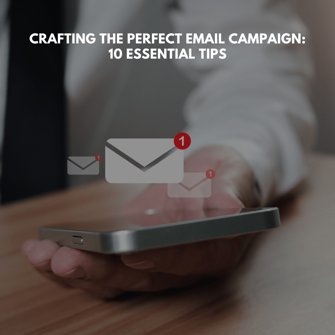 Crafting the Perfect Email Campaign: 10 Essential Tips