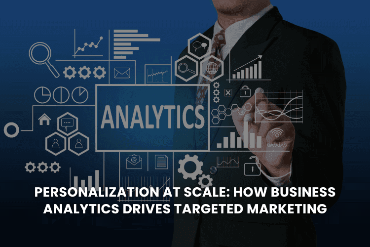 Personalization at Scale: How Business Analytics Drives Targeted Marketing